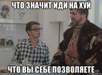 что значит иди на хуй что вы себе позволяете