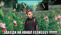  заходи на канал eeoneguy !!!!!!!!