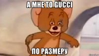 а мне то gucci по размеру