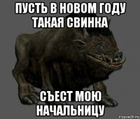 пусть в новом году такая свинка съест мою начальницу