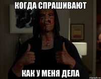 когда спрашивают как у меня дела