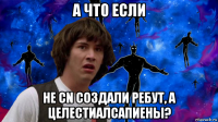 а что если не cn создали ребут, а целестиалсапиены?