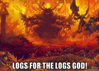  logs for the logs god!