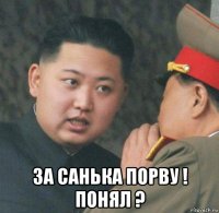  за санька порву ! понял ?