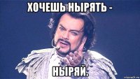 хочешь нырять - ныряй.