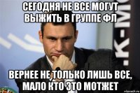 сегодня не все могут выжить в группе фл вернее не только лишь все, мало кто это мотжет