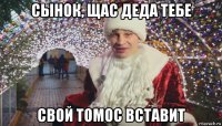 сынок, щас деда тебе свой томос вставит