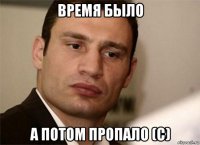 время было а потом пропало (с)
