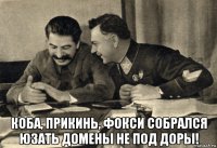  коба, прикинь, фокси собрался юзать домены не под доры!