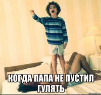  когда папа не пустил гулять
