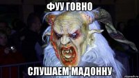 фуу говно слушаем мадонну