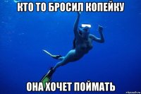 кто то бросил копейку она хочет поймать