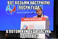 вот возьми кастрюлю, посри туда а потом хуй туда засунь. здорово?