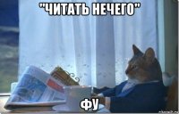 "читать нечего" фу