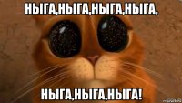 ныга,ныга,ныга,ныга, ныга,ныга,ныга!