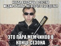 когда входишь в состав медиа-группы, но все что ты сделал это пара мемчиков в конце сезона