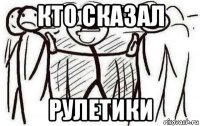 кто сказал рулетики
