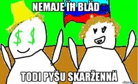 nemaje ïħ bläd́ todi pyšu skaržennä