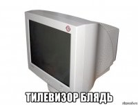  тилевизор блядь