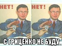  с гриценко не буду