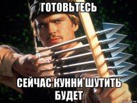 готовьтесь сейчас кунни шутить будет