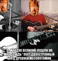  "о, мардук великий, пошли же мне дождь" поёт двухструнный бард древней месопотамии