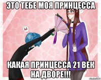 это тебе моя принцесса какая принцесса 21 век на дворе!!!