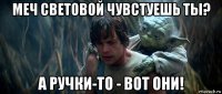 меч световой чувстуешь ты? а ручки-то - вот они!