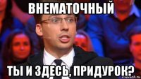 внематочный ты и здесь, придурок?