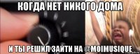 когда нет никого дома и ты решил зайти на @moimusique