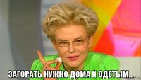  загорать нужно дома и одетым...