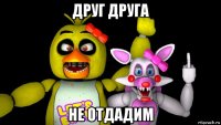 друг друга не отдадим