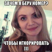 зачем я беру номер? чтобы игнорировать )))