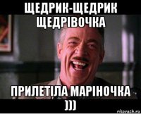 щедрик-щедрик щедрiвочка прилетiла марiночка )))