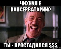 чихнул в консерватории? ты - простадился $$$