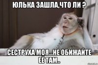 юлька зашла,что ли ? сеструха моя...не обижайте её там..