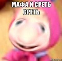 мафа и среть среть 