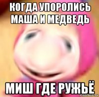 когда упоролись маша и медведь миш где ружьё