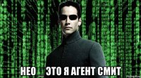  нео _ это я агент смит