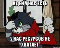 идеи у нас есть у нас ресурсов не хватает