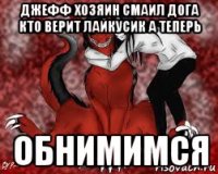джефф хозяин смаил дога кто верит лайкусик а теперь обнимимся