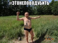 #этонеповодубить 