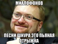 миалофонов песни шнура это пьяная отрыжка