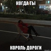 когда ты король дороги
