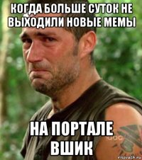 когда больше суток не выходили новые мемы на портале вшик