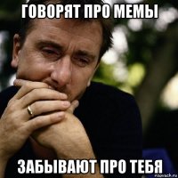 говорят про мемы забывают про тебя