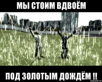 мы стоим вдвоём под золотым дождём !!