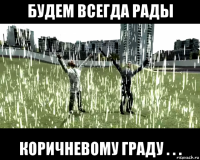 будем всегда рады коричневому граду . . .