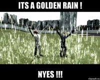 its a golden rain ! nyes !!!