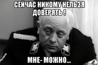 сейчас никому нельзя доверять ! мне- можно...